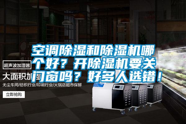 空調除濕和除濕機哪個好？開除濕機要關門窗嗎？好多人選錯！