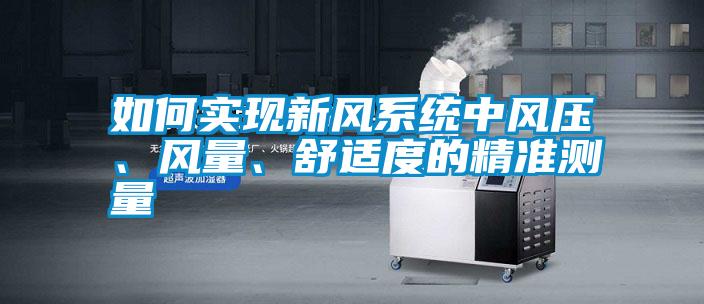 如何實現新風系統中風壓、風量、舒適度的精準測量