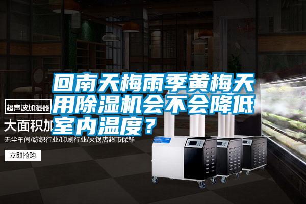 回南天梅雨季黃梅天用除濕機會不會降低室內溫度？