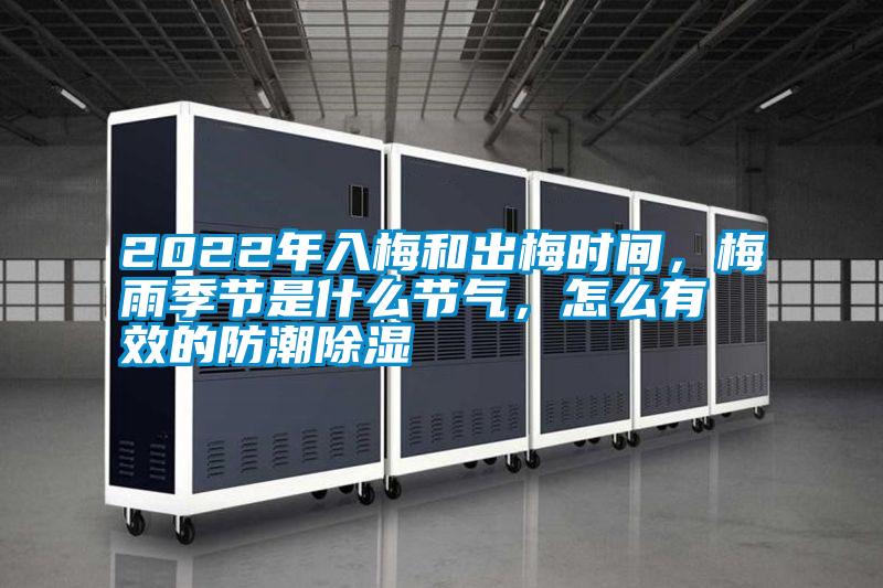 2022年入梅和出梅時間，梅雨季節是什么節氣，怎么有效的防潮除濕