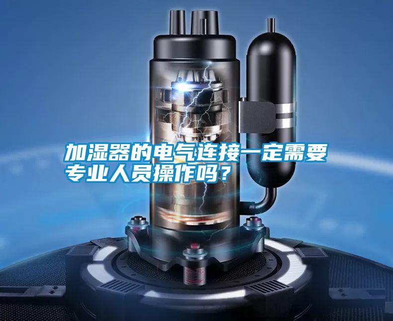 加濕器的電氣連接一定需要專業人員操作嗎？