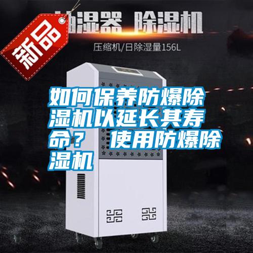 如何保養防爆除濕機以延長其壽命？ 使用防爆除濕機
