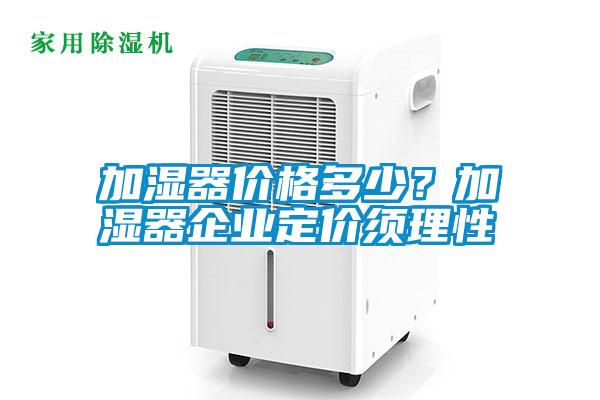 加濕器價格多少？加濕器企業定價須理性