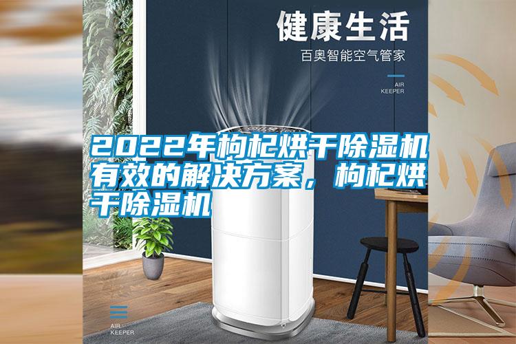 2022年枸杞烘干除濕機有效的解決方案，枸杞烘干除濕機