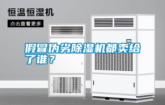 假冒偽劣除濕機都賣給了誰？