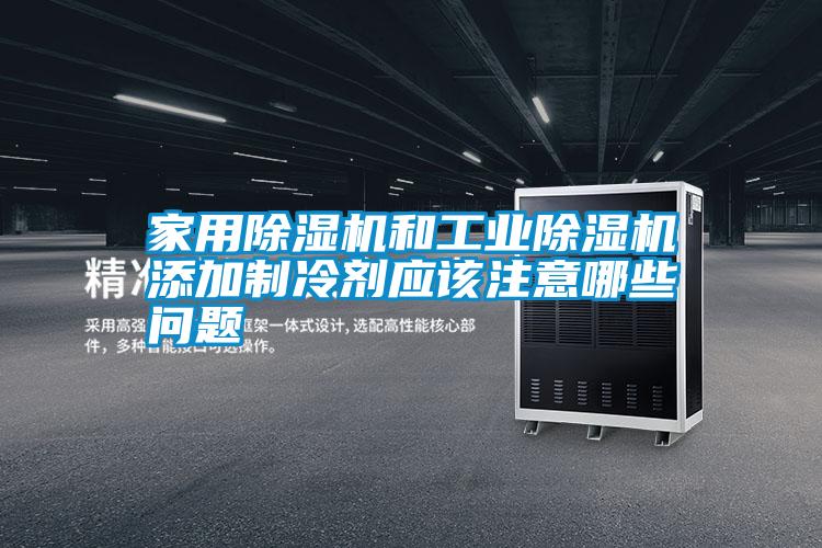 家用除濕機和工業除濕機添加制冷劑應該注意哪些問題