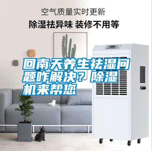 回南天養生祛濕問題咋解決？除濕機來幫您