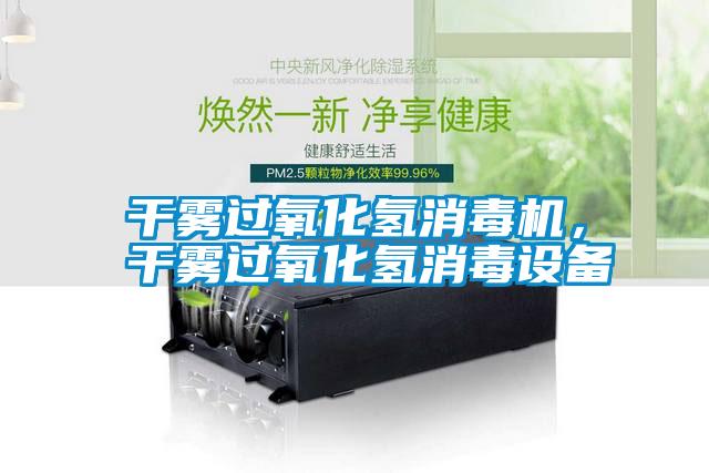 干霧過氧化氫消毒機，干霧過氧化氫消毒設備