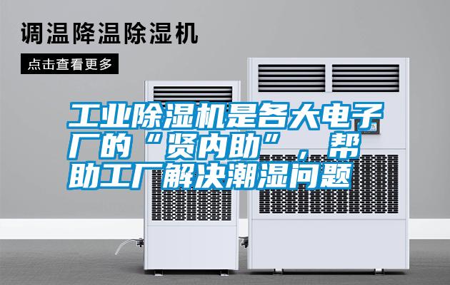 工業除濕機是各大電子廠的“賢內助”，幫助工廠解決潮濕問題
