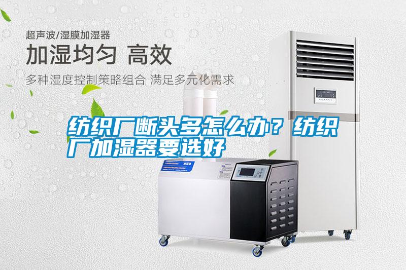 紡織廠斷頭多怎么辦？紡織廠加濕器要選好