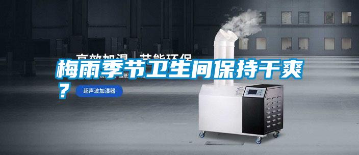 梅雨季節衛生間保持干爽？