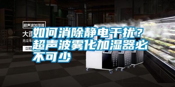 如何消除靜電干擾？超聲波霧化加濕器必不可少