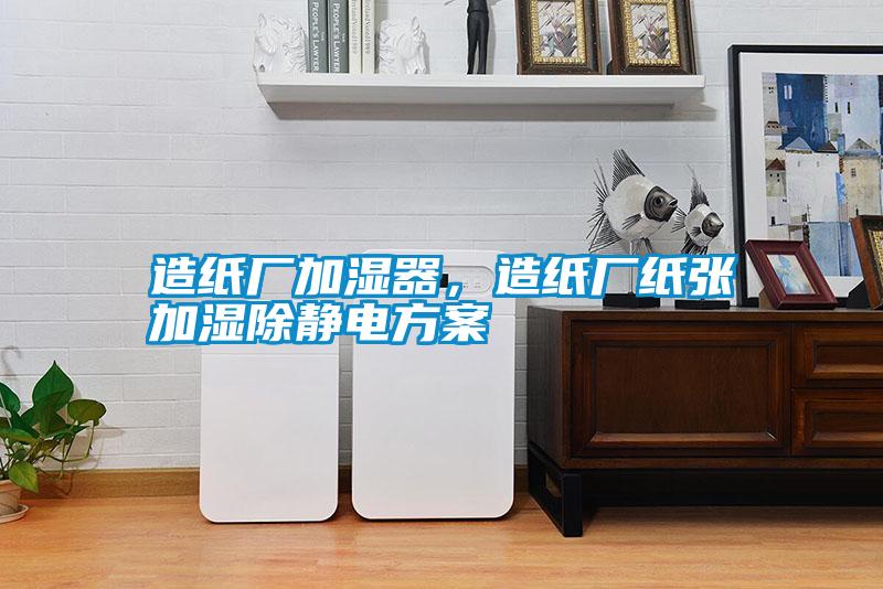 造紙廠加濕器，造紙廠紙張加濕除靜電方案