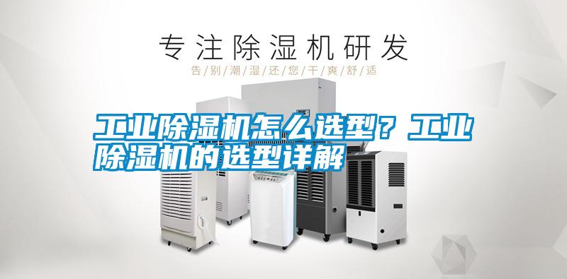 工業除濕機怎么選型？工業除濕機的選型詳解