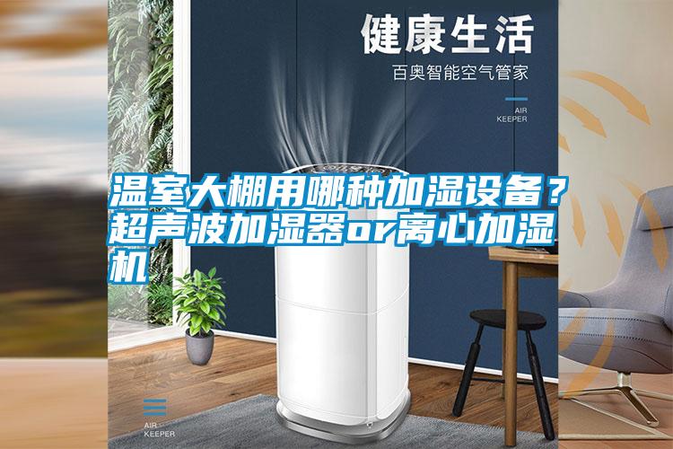 溫室大棚用哪種加濕設備？超聲波加濕器or離心加濕機