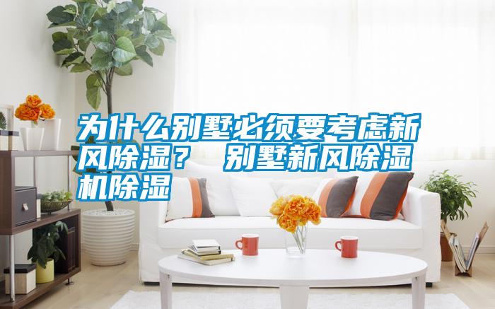 為什么別墅必須要考慮新風除濕？ 別墅新風除濕機除濕