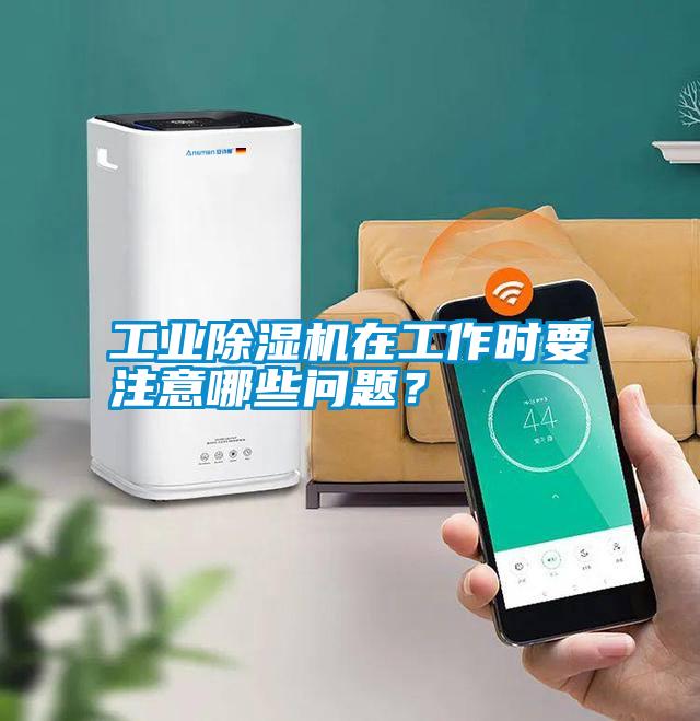 工業除濕機在工作時要注意哪些問題？