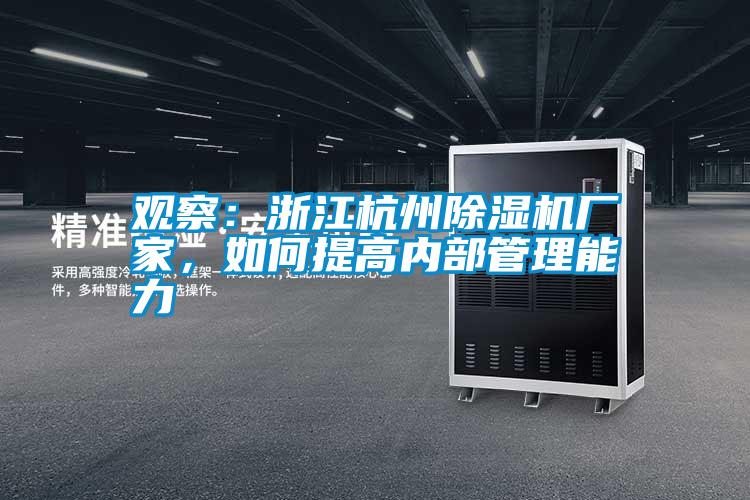 觀察：浙江杭州除濕機廠家，如何提高內部管理能力