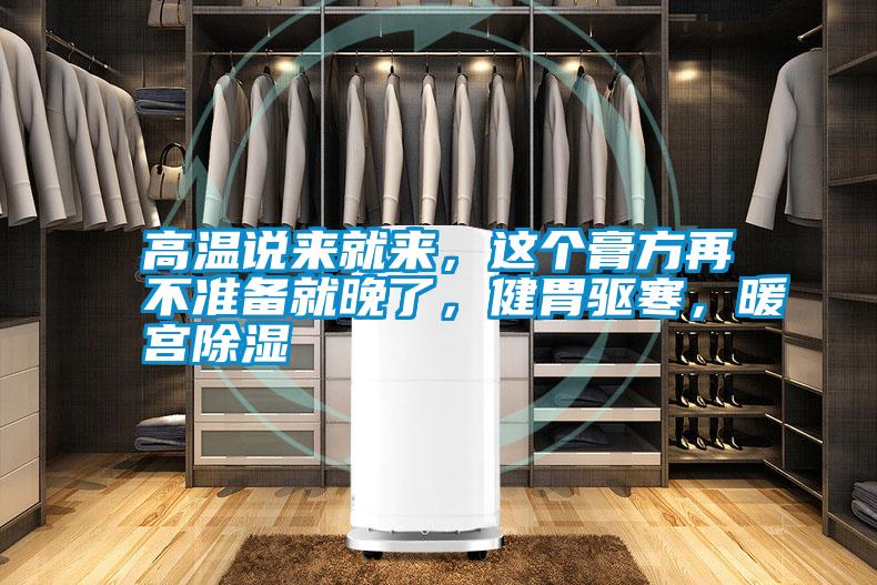 高溫說來就來，這個膏方再不準備就晚了，健胃驅寒，暖宮除濕