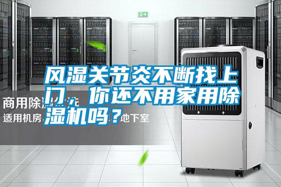 風濕關節炎不斷找上門，你還不用家用除濕機嗎？