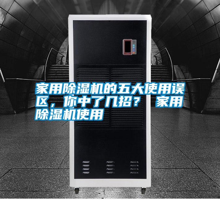 家用除濕機的五大使用誤區，你中了幾招？ 家用除濕機使用