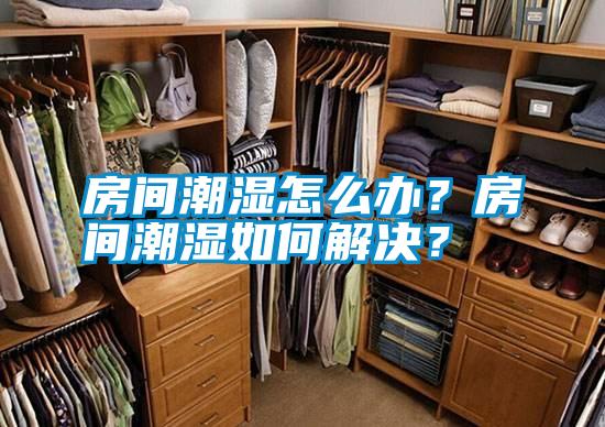 房間潮濕怎么辦？房間潮濕如何解決？
