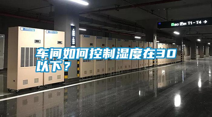 車間如何控制濕度在30以下？