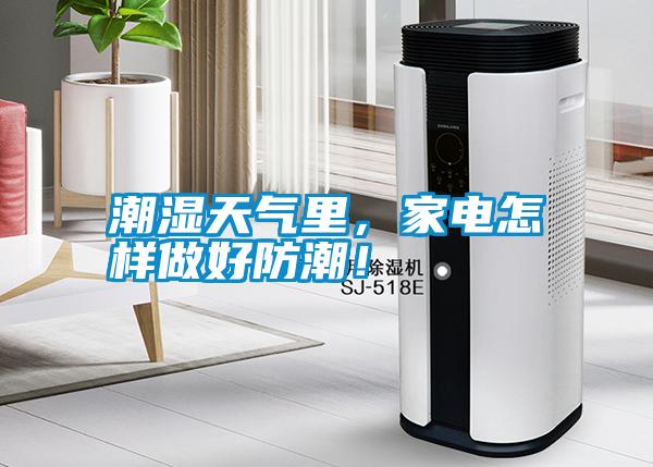 潮濕天氣里，家電怎樣做好防潮！