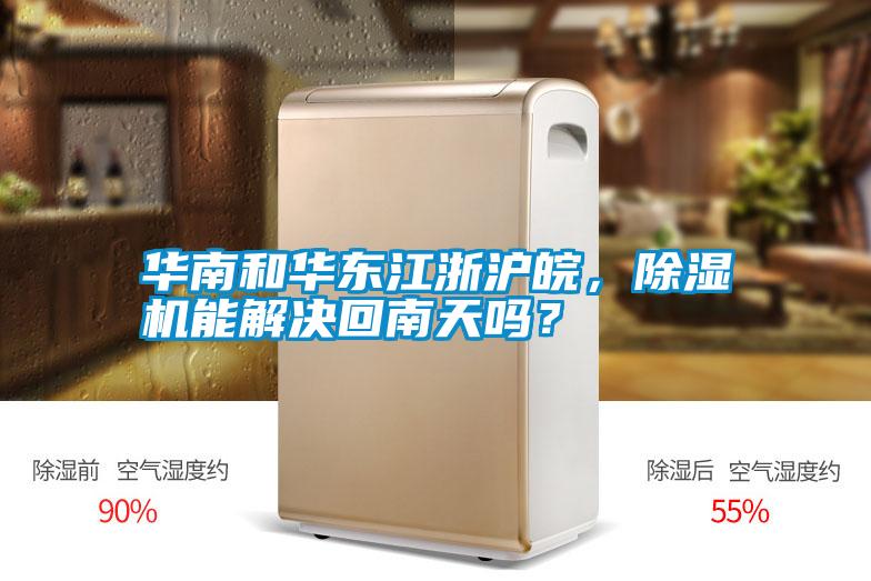 華南和華東江浙滬皖，除濕機能解決回南天嗎？