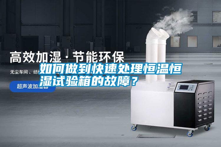 如何做到快速處理恒溫恒濕試驗箱的故障？