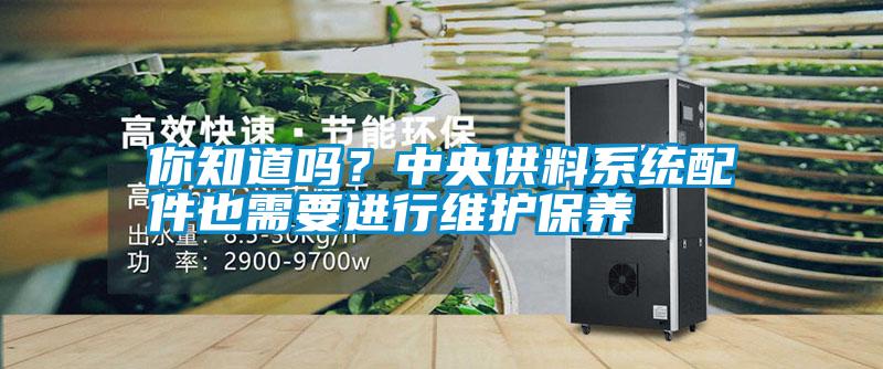 你知道嗎？中央供料系統配件也需要進行維護保養