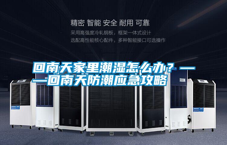 回南天家里潮濕怎么辦？——回南天防潮應急攻略