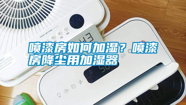 噴漆房如何加濕？噴漆房降塵用加濕器