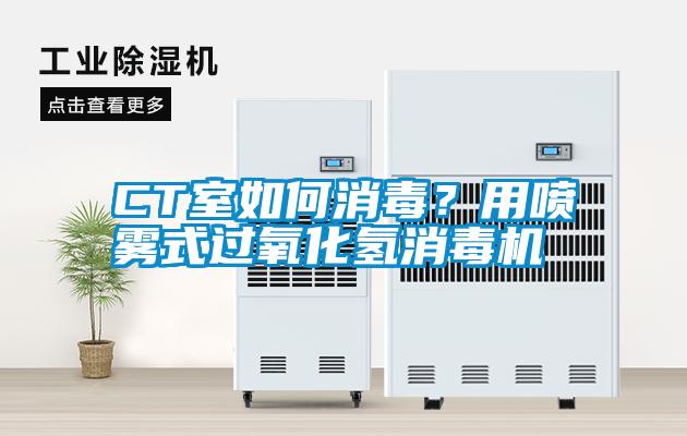 CT室如何消毒？用噴霧式過氧化氫消毒機