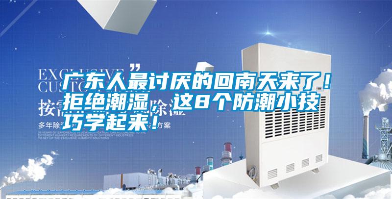 廣東人最討厭的回南天來了！拒絕潮濕，這8個防潮小技巧學起來！