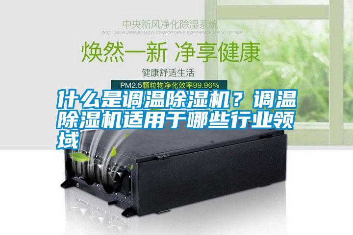 什么是調溫除濕機？調溫除濕機適用于哪些行業領域