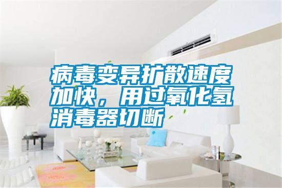 病毒變異擴散速度加快，用過氧化氫消毒器切斷