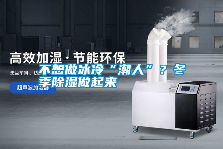 不想做冰冷“潮人”？冬季除濕做起來