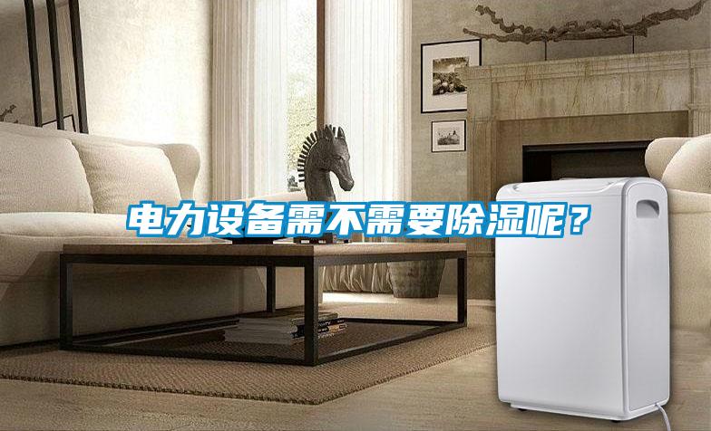 電力設備需不需要除濕呢？