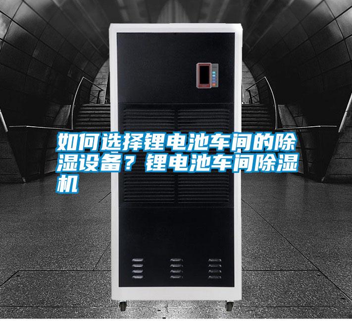 如何選擇鋰電池車間的除濕設備？鋰電池車間除濕機