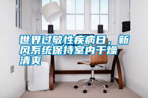世界過敏性疾病日，新風系統保持室內干燥清爽
