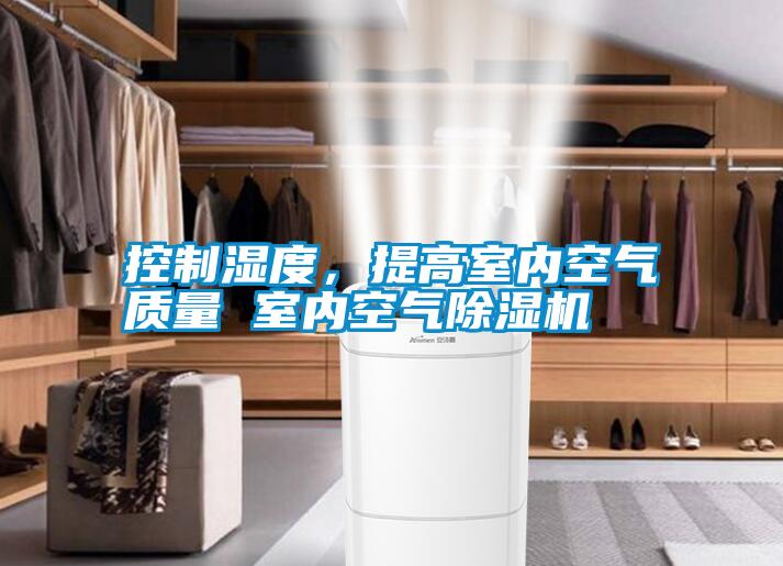 控制濕度，提高室內空氣質量 室內空氣除濕機