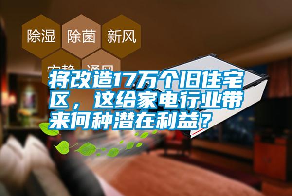 將改造17萬個舊住宅區，這給家電行業帶來何種潛在利益？