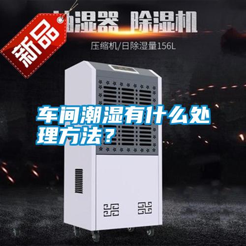 車間潮濕有什么處理方法？