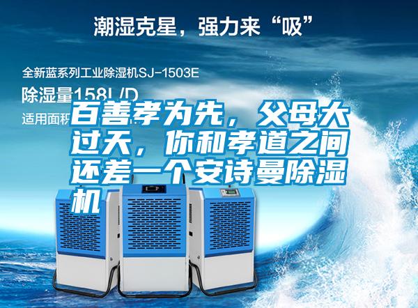 百善孝為先，父母大過天，你和孝道之間還差一個安詩曼除濕機
