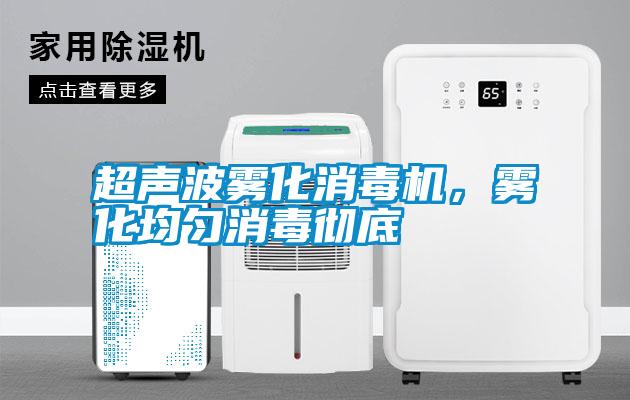 超聲波霧化消毒機，霧化均勻消毒徹底