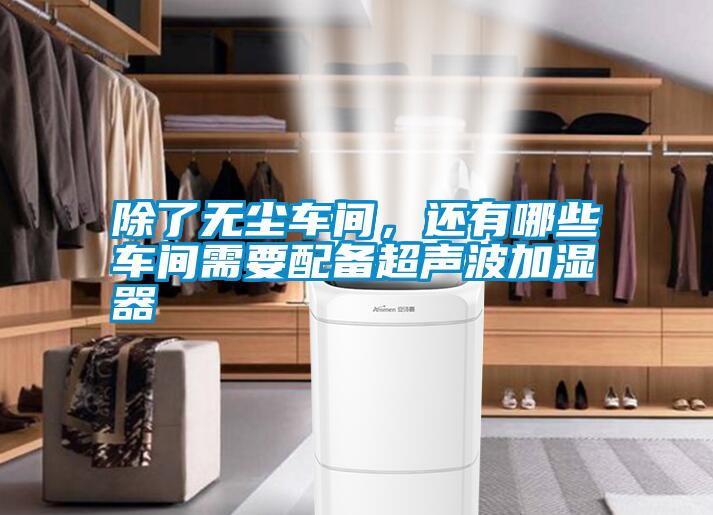 除了無塵車間，還有哪些車間需要配備超聲波加濕器