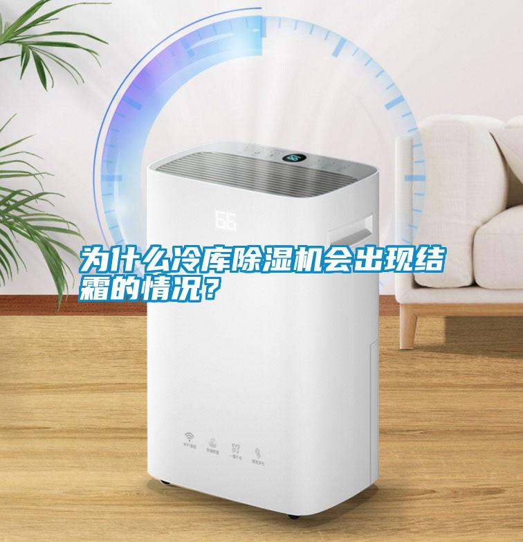 為什么冷庫除濕機會出現結霜的情況？