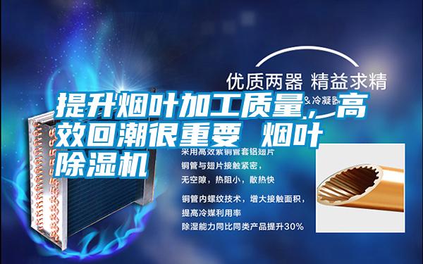 提升煙葉加工質量，高效回潮很重要 煙葉除濕機