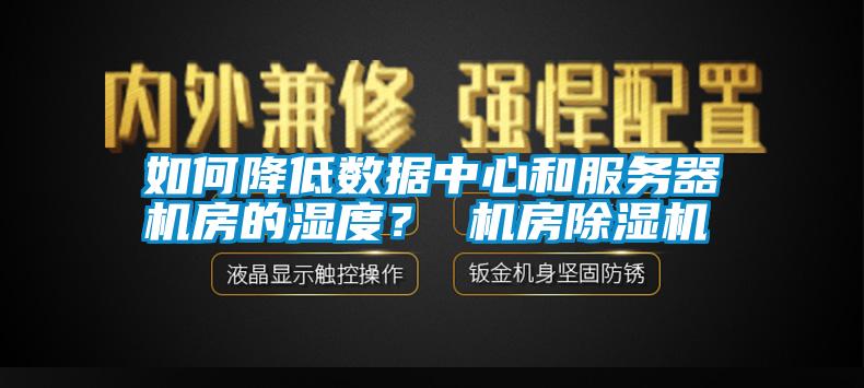 如何降低數據中心和服務器機房的濕度？ 機房除濕機